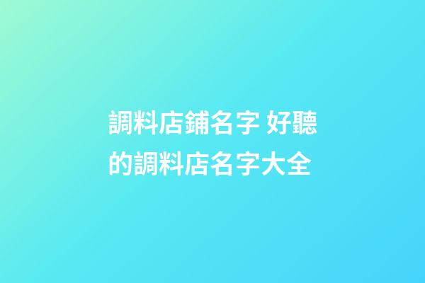 調料店鋪名字 好聽的調料店名字大全-第1張-店鋪起名-玄機派